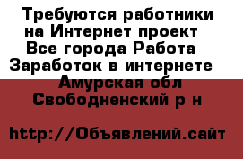 Требуются работники на Интернет-проект - Все города Работа » Заработок в интернете   . Амурская обл.,Свободненский р-н